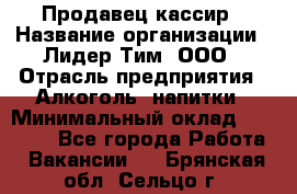 Продавец кассир › Название организации ­ Лидер Тим, ООО › Отрасль предприятия ­ Алкоголь, напитки › Минимальный оклад ­ 35 000 - Все города Работа » Вакансии   . Брянская обл.,Сельцо г.